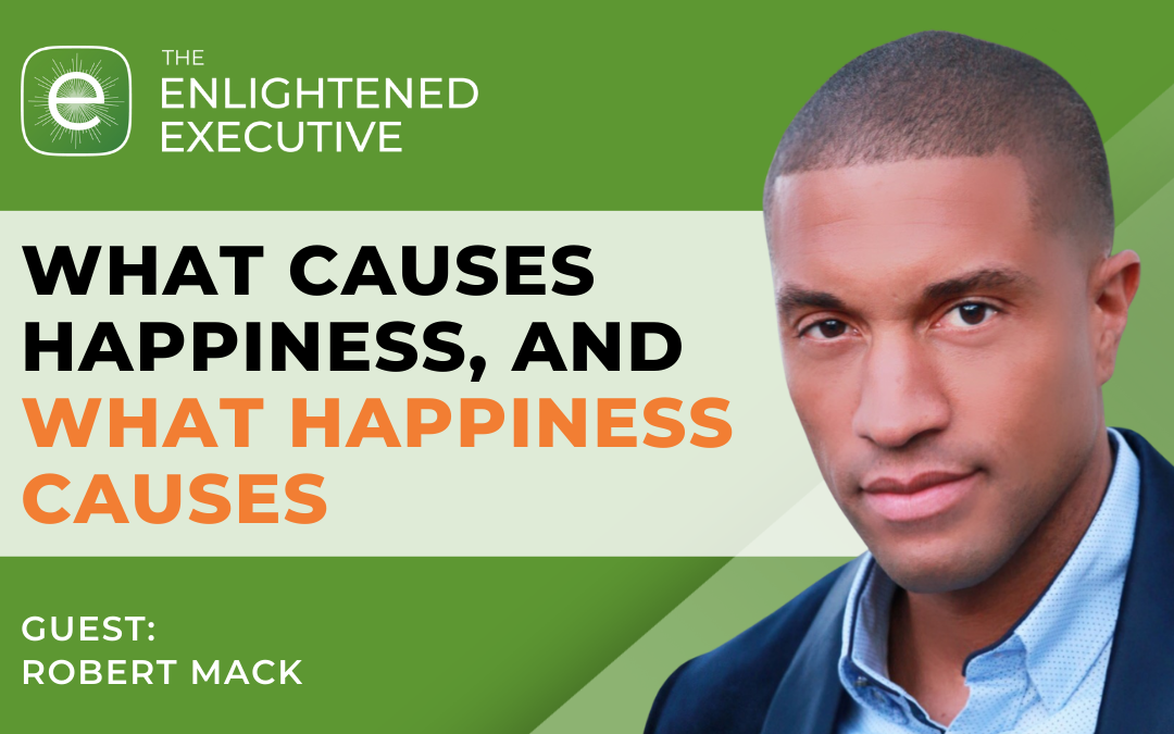 What Causes Happiness, and What Happiness Causes (feat. Robert Mack)