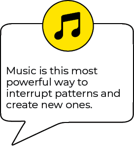 Music is this most powerful way to interrupt patterns and create new ones.